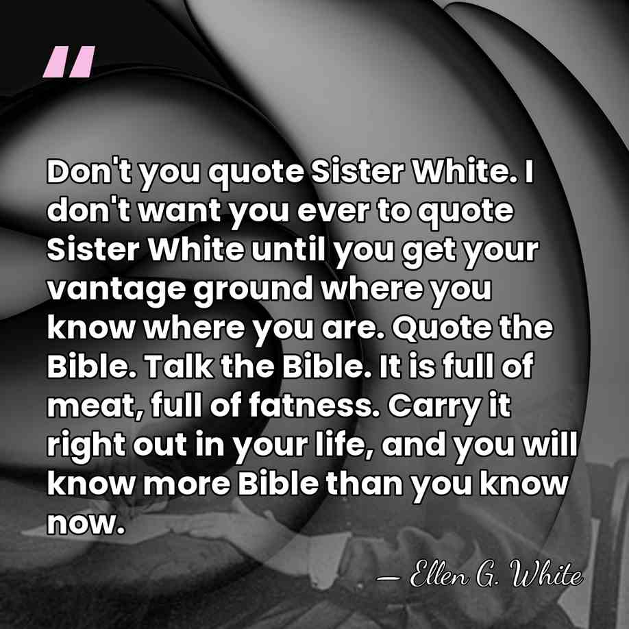 Don't you quote Sister White. I don't want you ever to quote&hellip; - Ellen G. White
