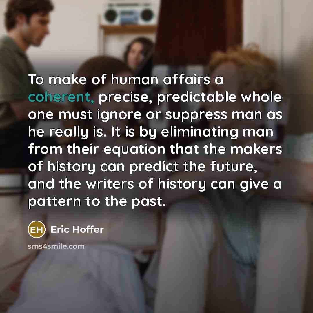 “To make of human affairs a coherent, precise, predictable whole…” quote by Eric Hoffer