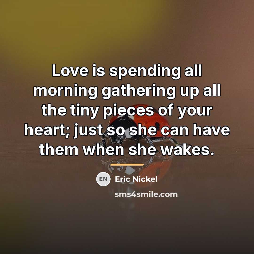 “Love is spending all morning gathering up all the tiny…” quote by Eric Nickel