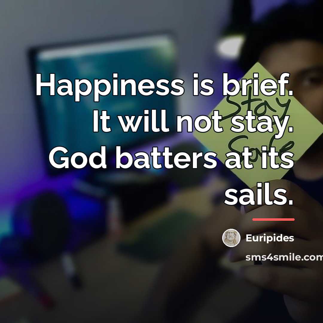 “Happiness is brief. It will not stay. God batters at…” quote by Euripides