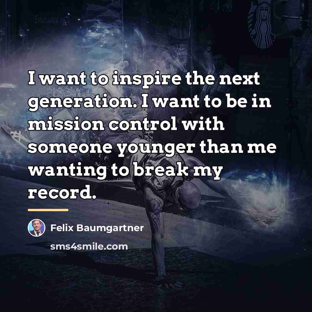 “I want to inspire the next generation. I want to…” quote by Felix Baumgartner