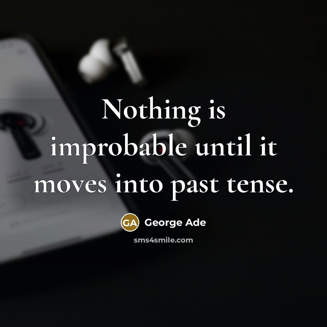 “Nothing is improbable until it moves into past tense.” quote by George Ade