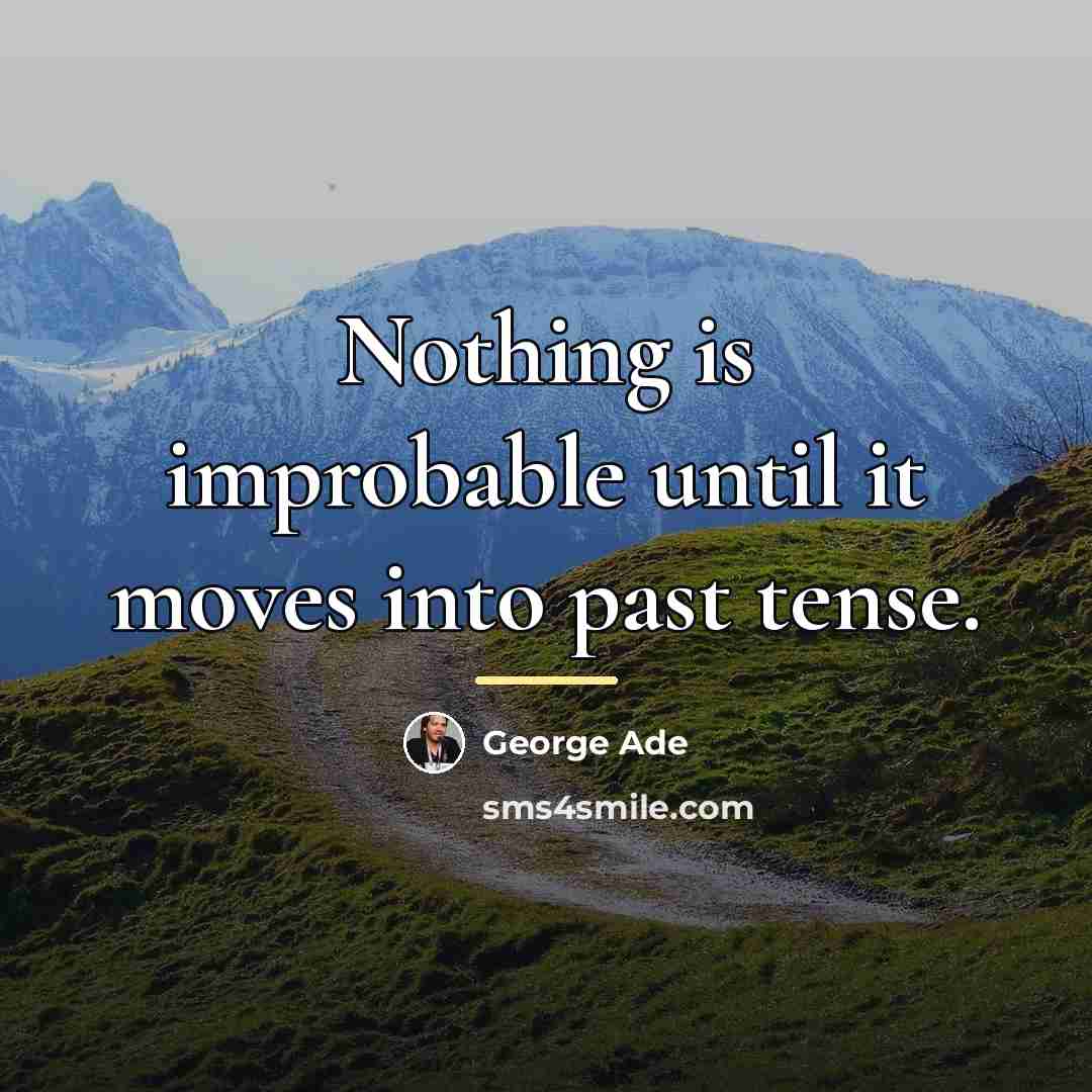 “Nothing is improbable until it moves into past tense.…” quote by George Ade