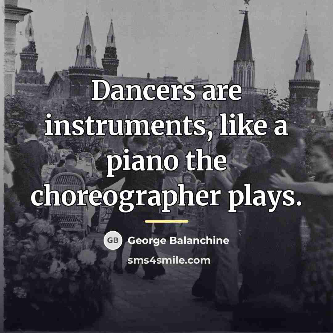 “Dancers are instruments, like a piano the choreographer plays.…” quote by George Balanchine