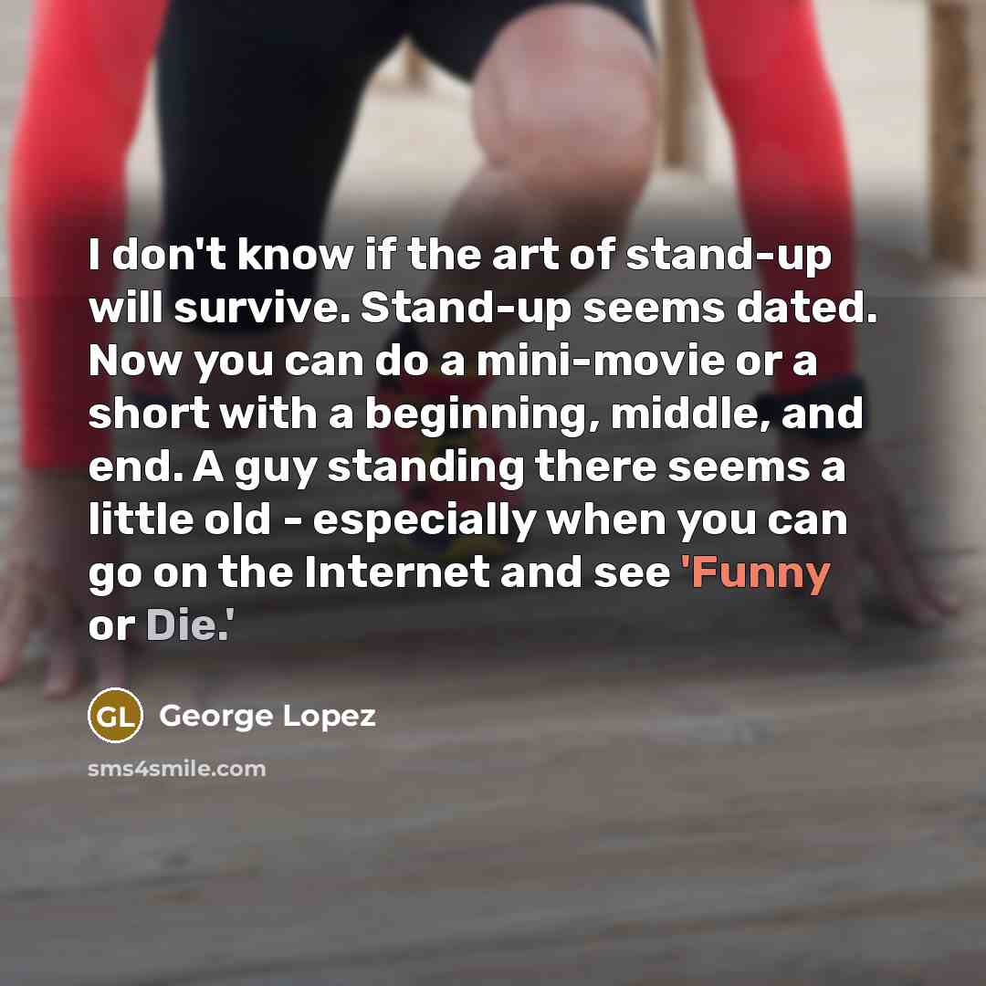 “I don't know if the art of stand-up will survive.…” quote by George Lopez