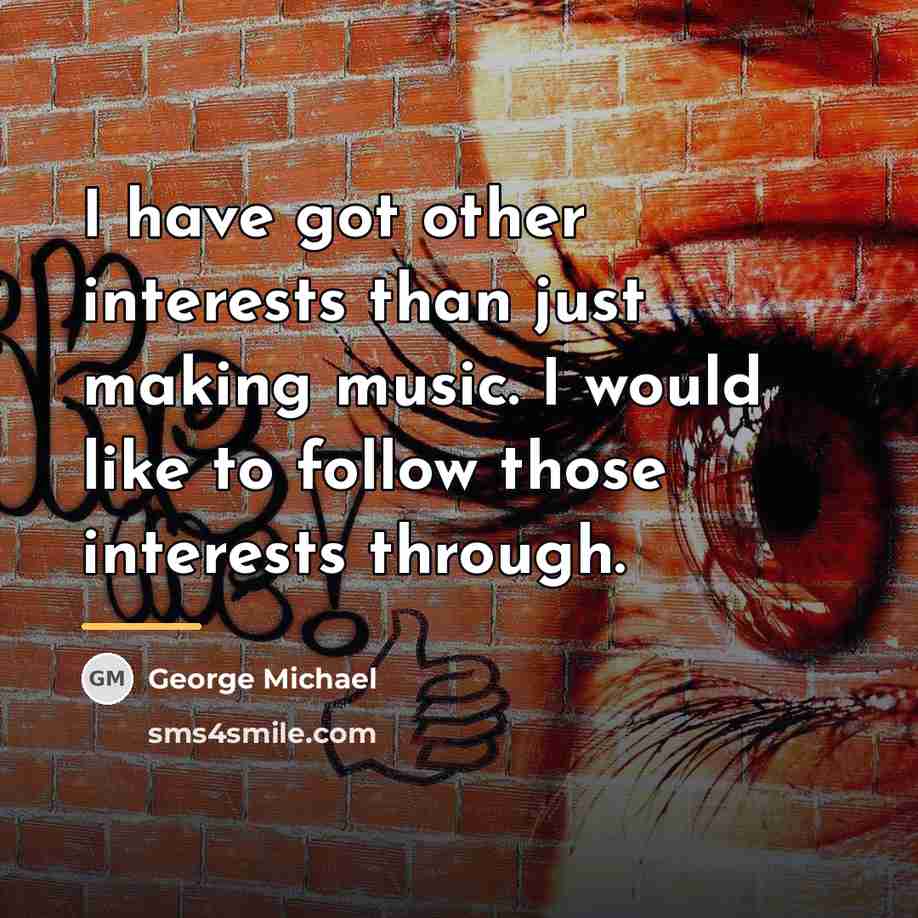 “I have got other interests than just making music. I…” quote by George Michael