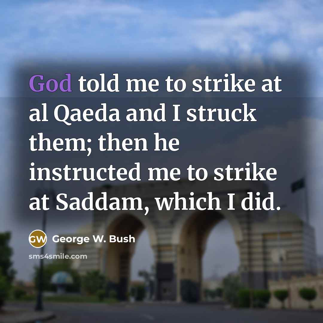 “God told me to strike at al Qaeda and I…” quote by George W. Bush