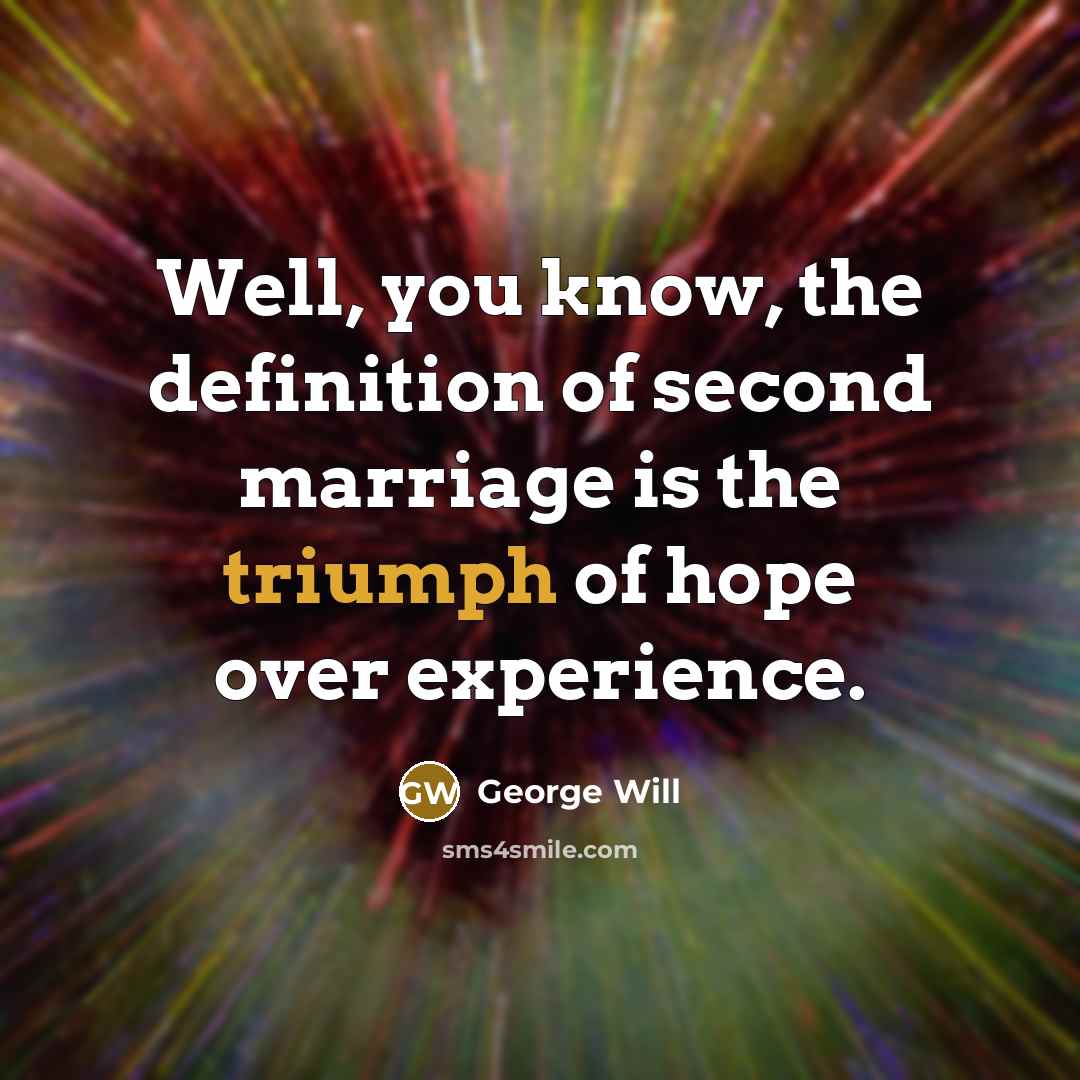 “Well, you know, the definition of second marriage is the…” quote by George Will
