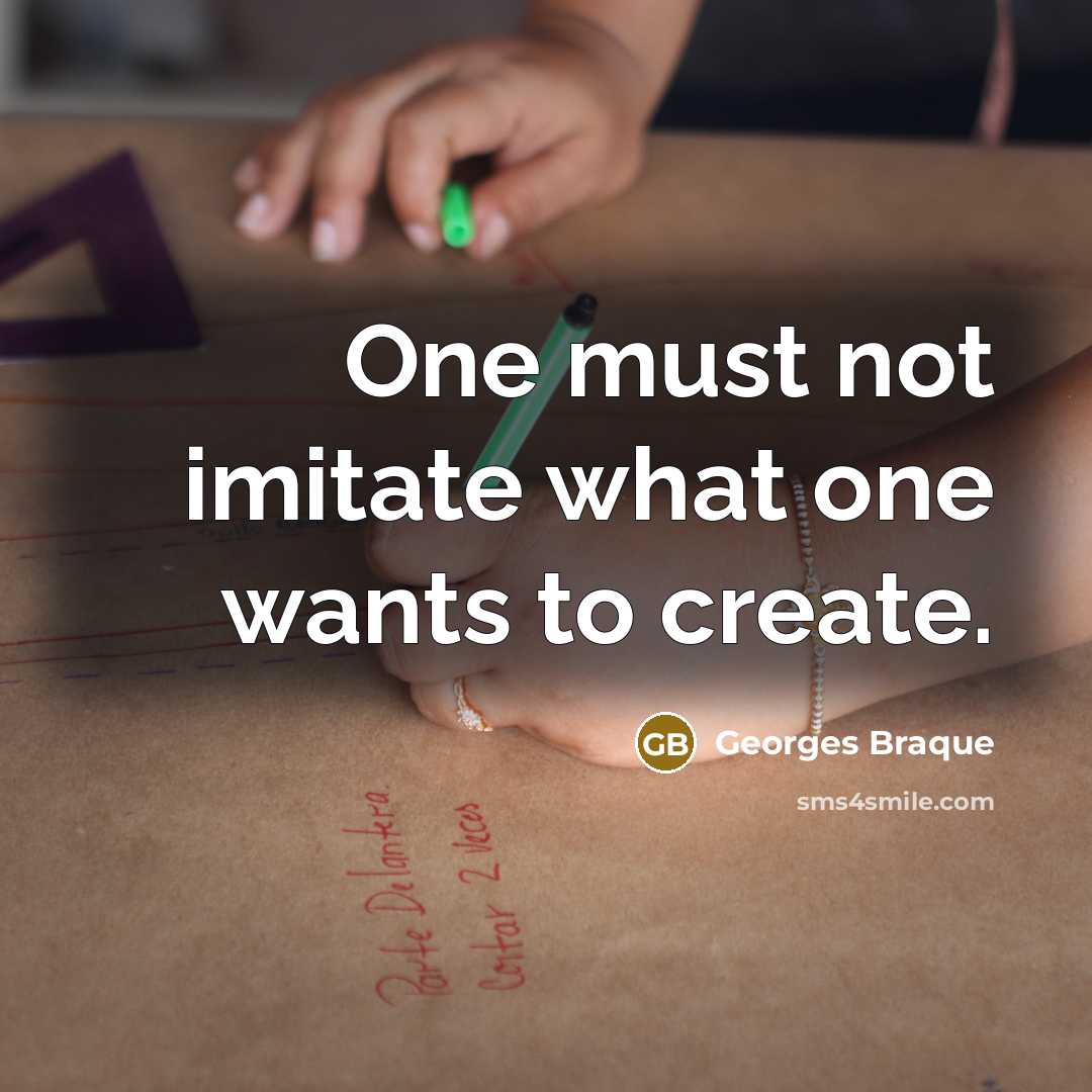 “One must not imitate what one wants to create.” quote by Georges Braque