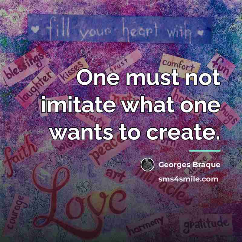 “One must not imitate what one wants to create.…” quote by Georges Braque