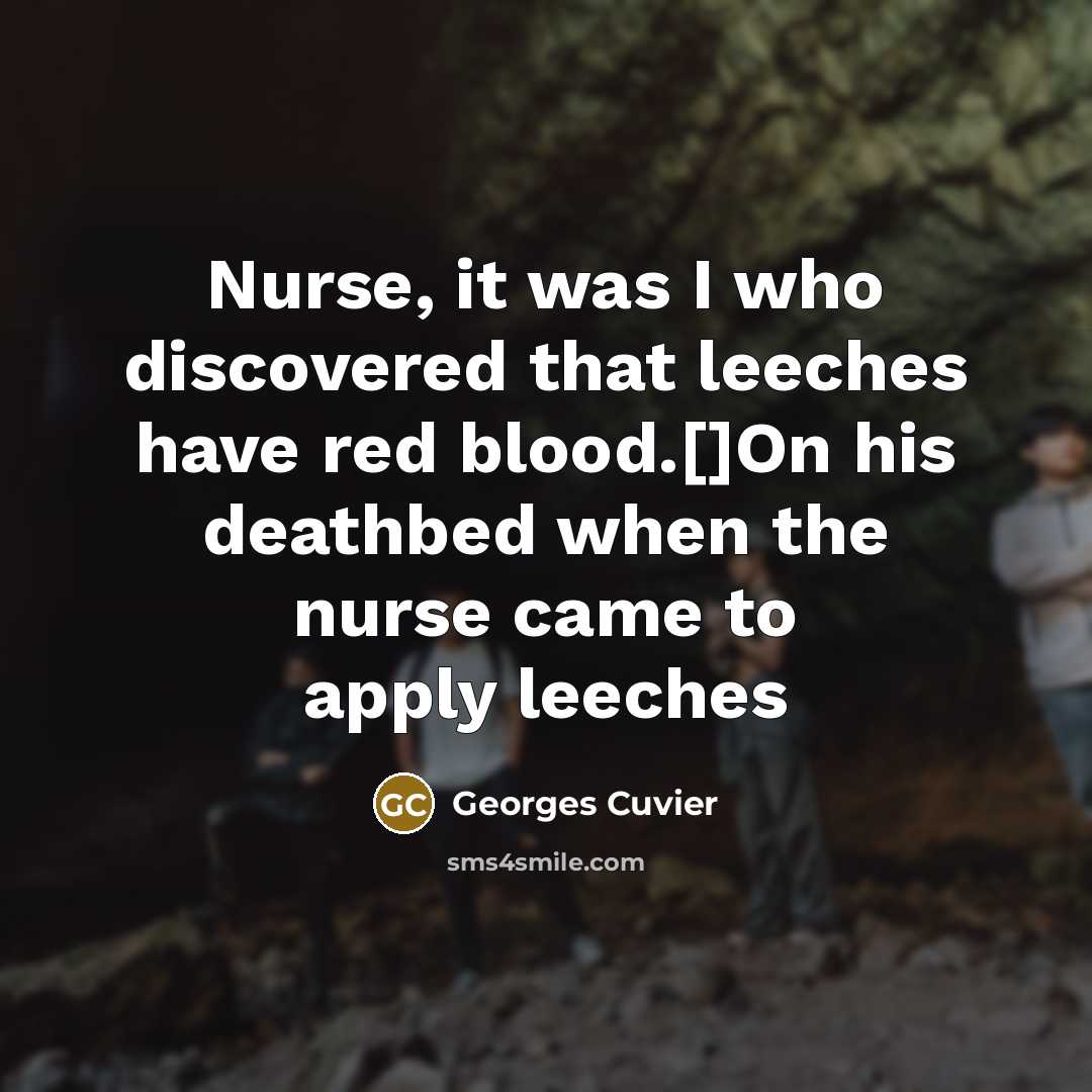 “Nurse, it was I who discovered that leeches have red…” quote by Georges Cuvier
