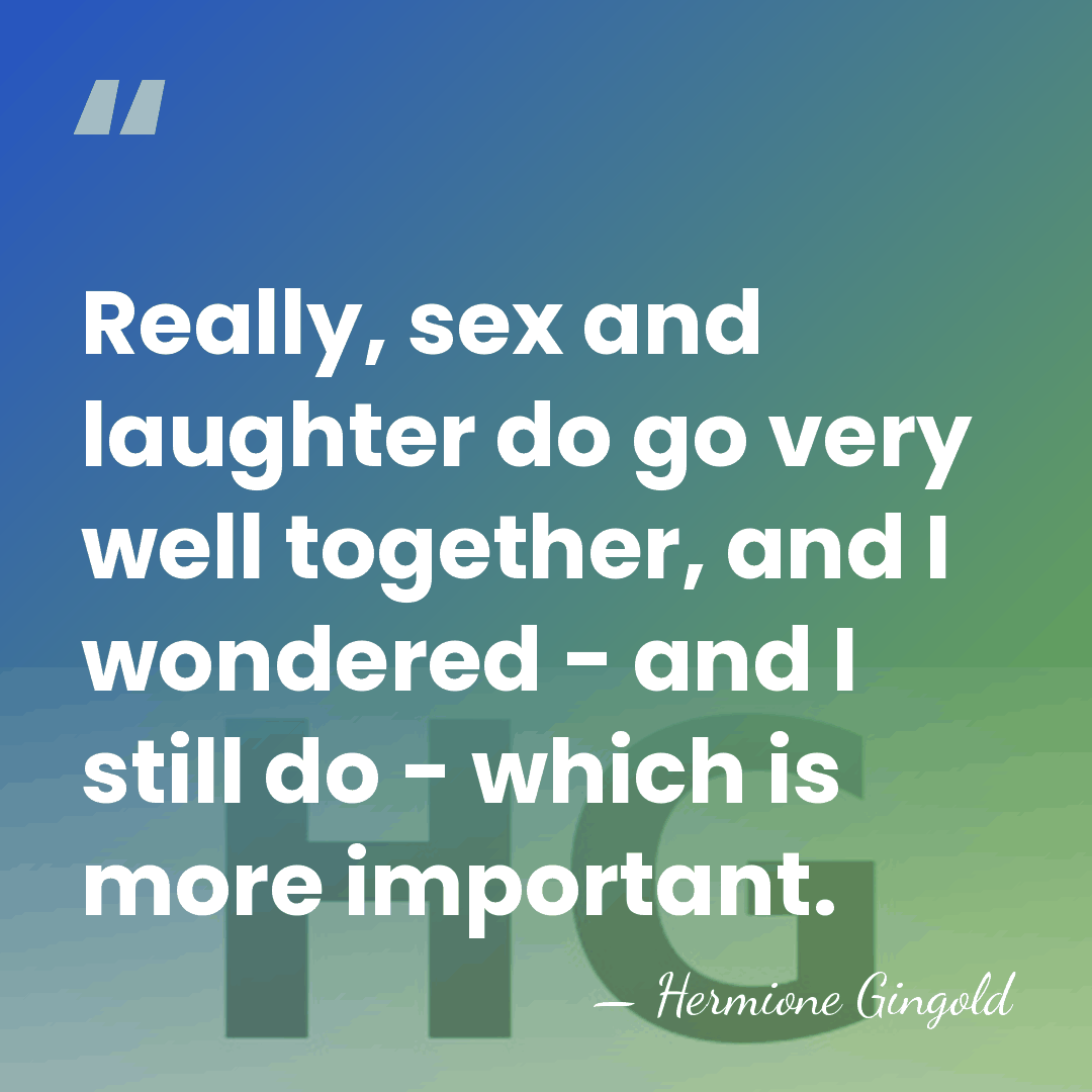 Really, sex and laughter do go very well together, and I wondered&hellip; - Hermione Gingold