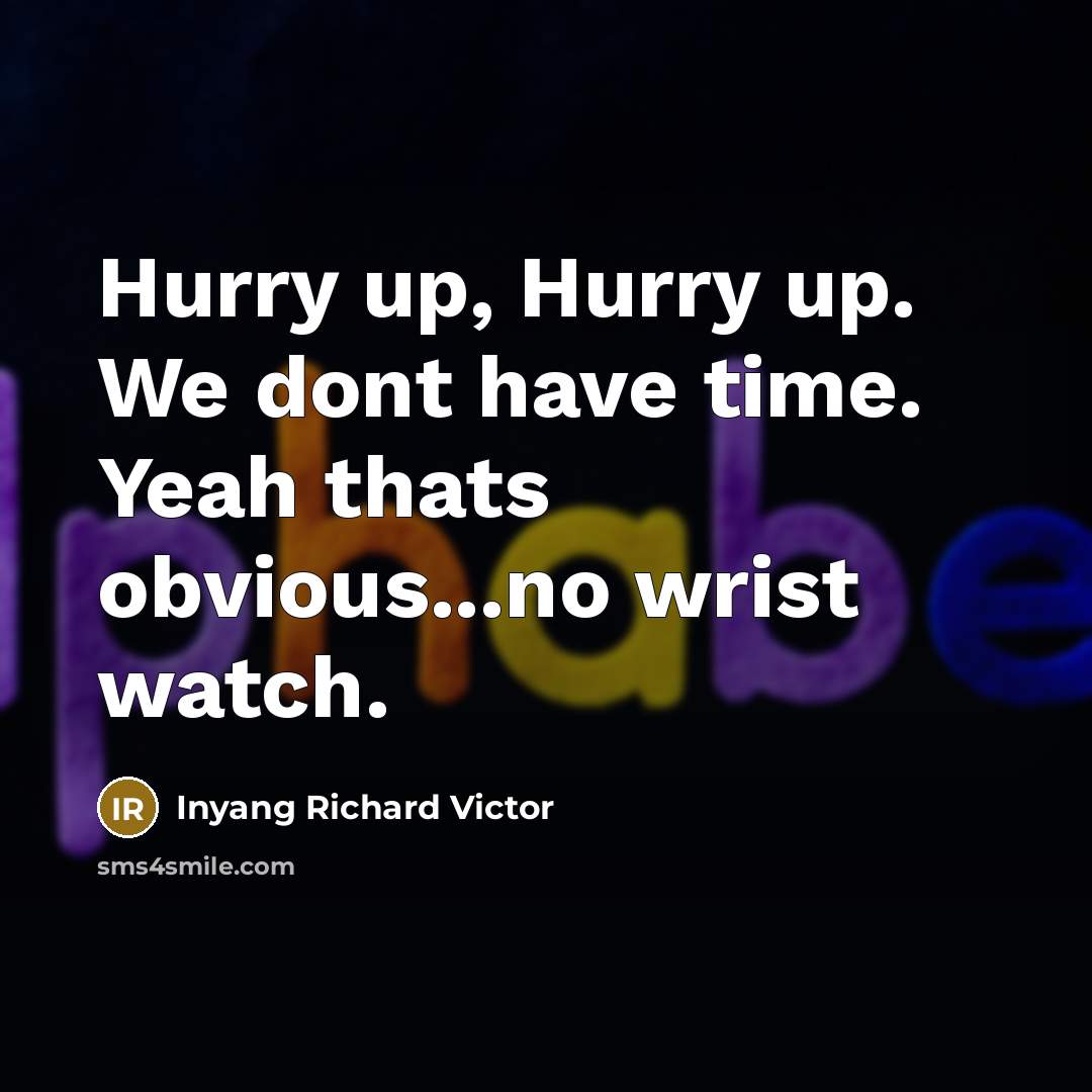 “Hurry up, Hurry up. We dont have time. Yeah thats obvious...no wrist watch.” quote by Inyang Richard Victor