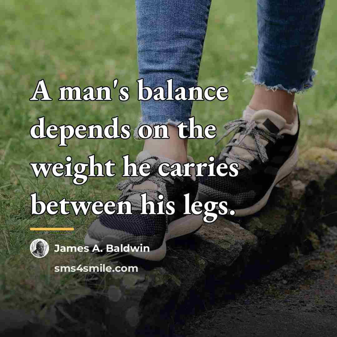 “A man's balance depends on the weight he carries between…” quote by James A. Baldwin