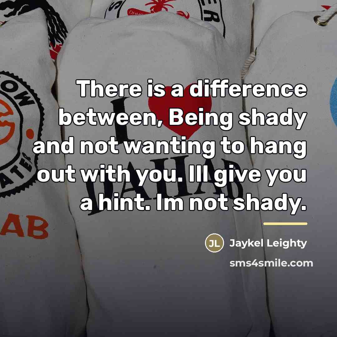 “There is a difference between, Being shady and not wanting…” quote by Jaykel Leighty