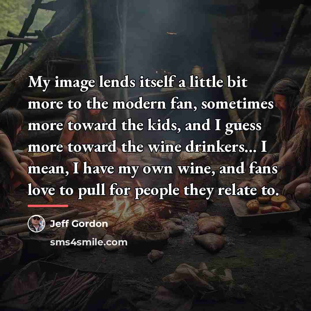“My image lends itself a little bit more to the…” quote by Jeff Gordon