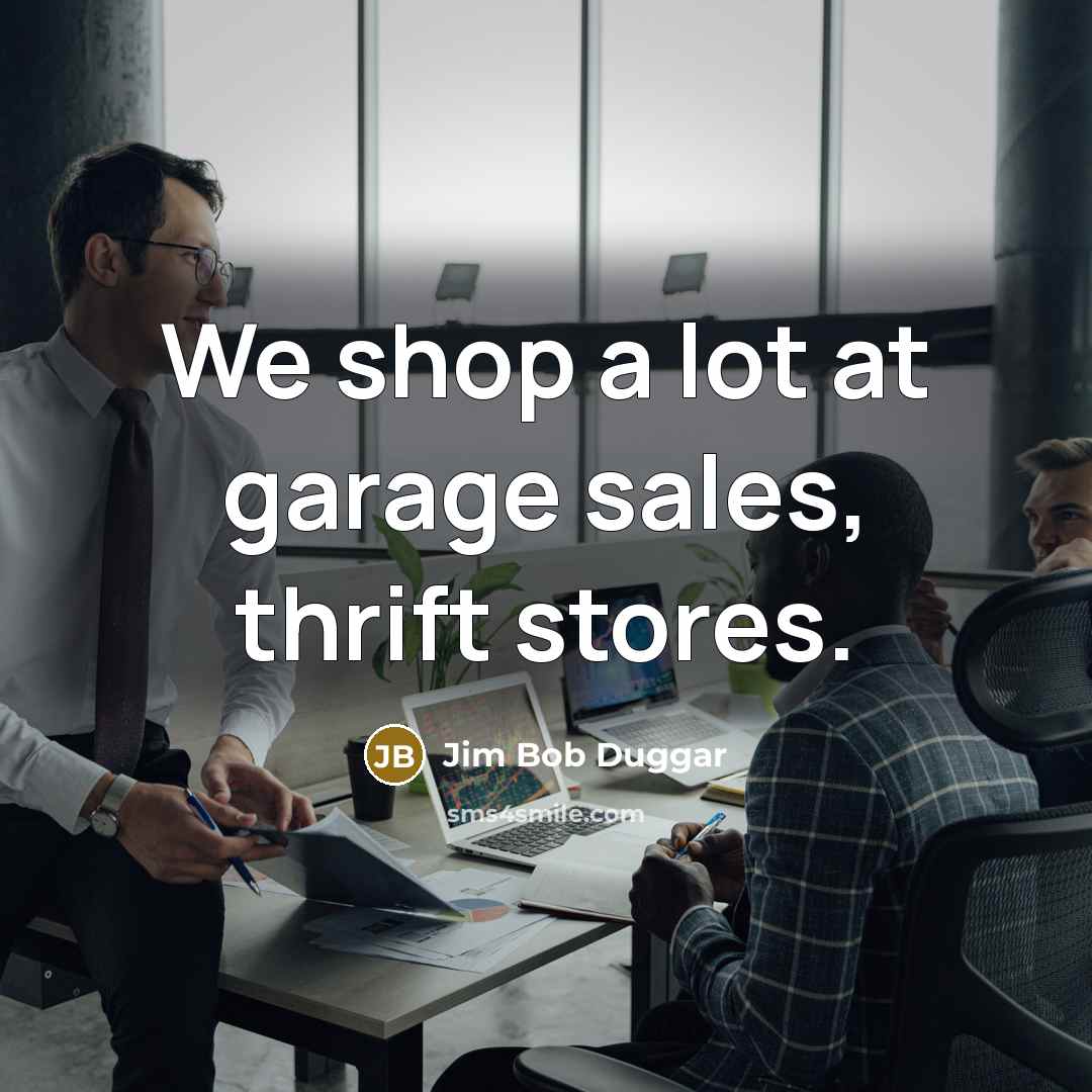 “We shop a lot at garage sales, thrift stores.…” quote by Jim Bob Duggar