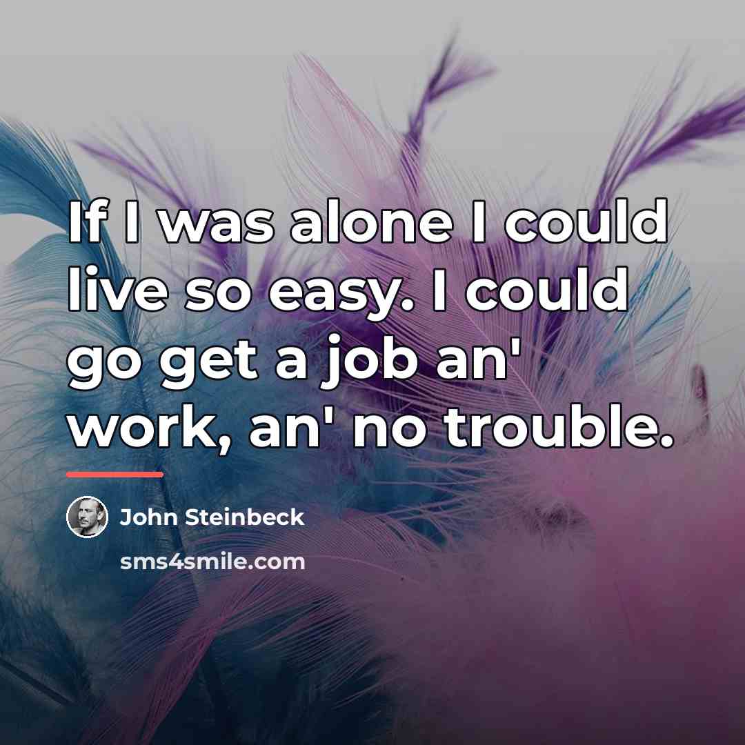“If I was alone I could live so easy. I…” quote by John Steinbeck
