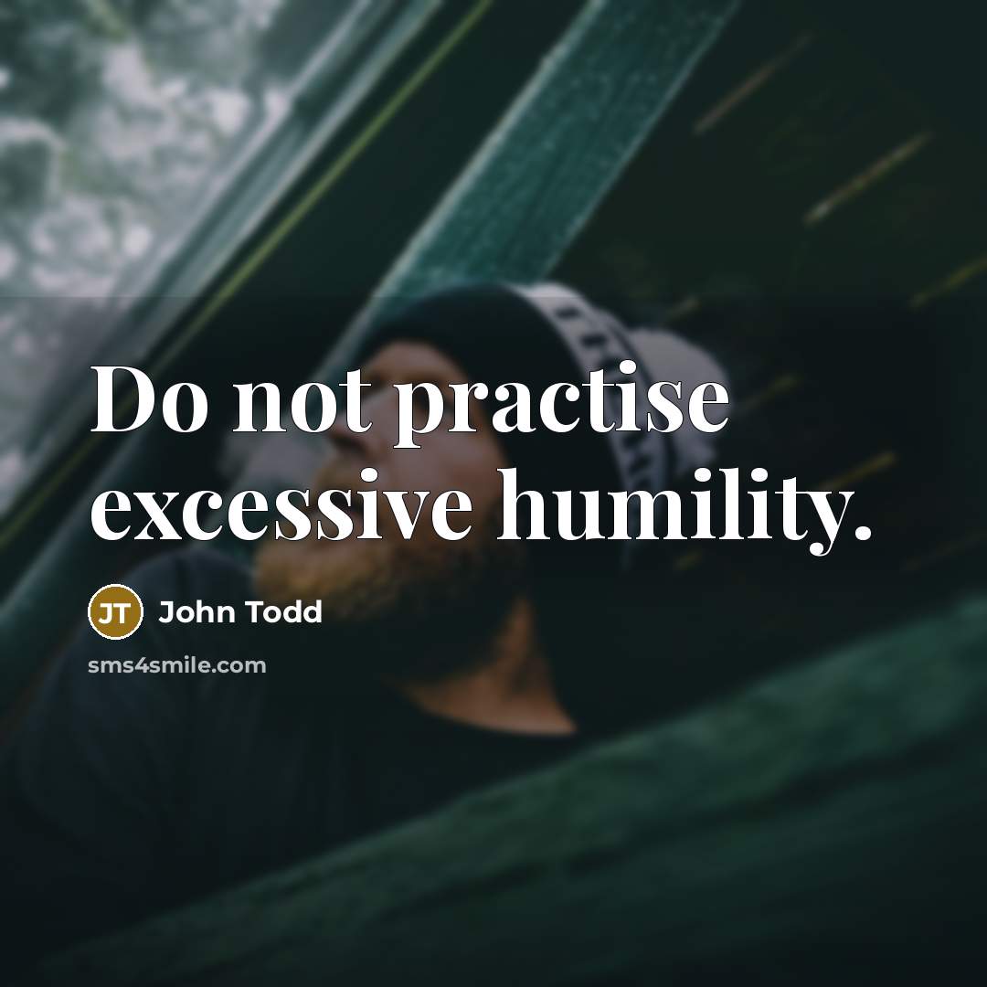 “Do not practise excessive humility.” quote by John Todd