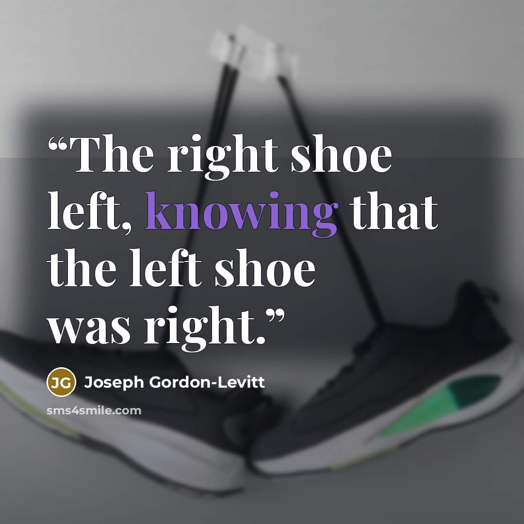 “The right shoe left, knowing that the left shoe was right.” quote by Joseph Gordon-Levitt