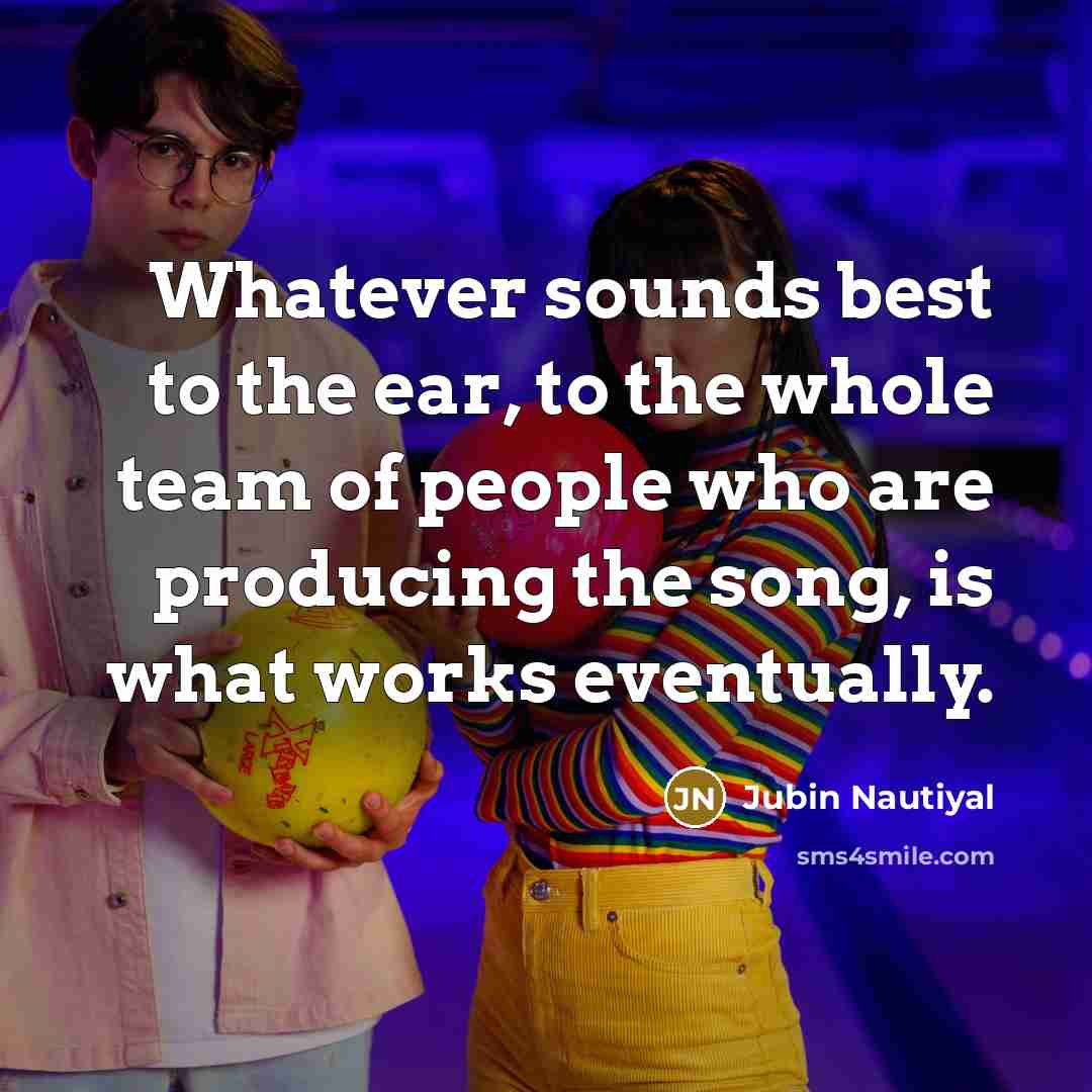 “Whatever sounds best to the ear, to the whole team…” quote by Jubin Nautiyal