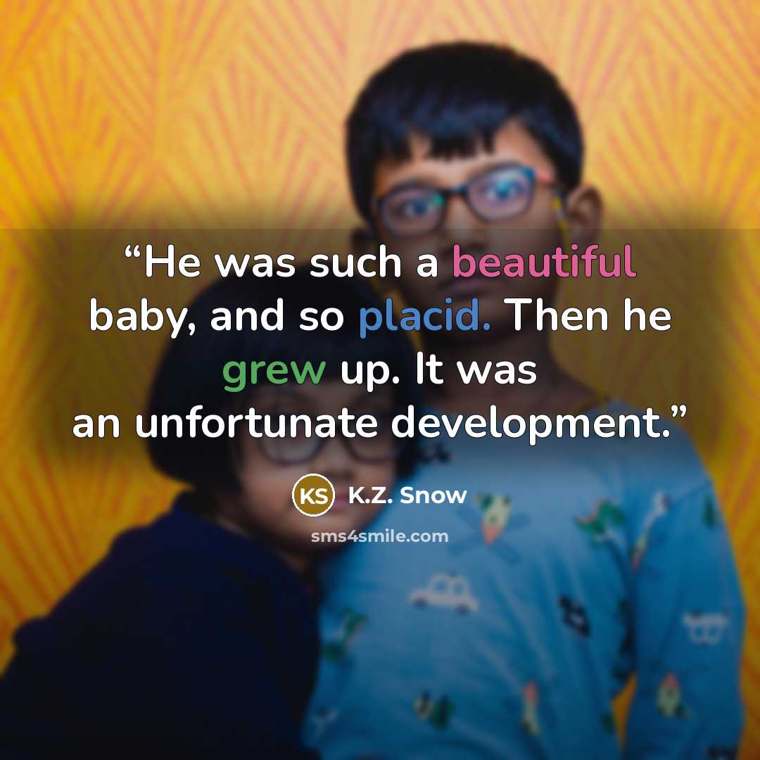 “He was such a beautiful baby, and so placid. Then he grew up. It was an unfortunate development.” quote by K.Z. Snow