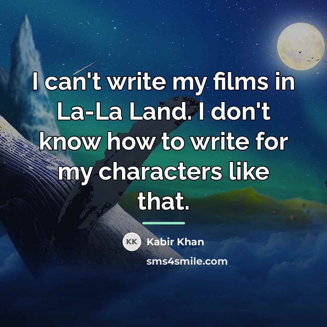 “I can't write my films in La-La Land. I don't…” quote by Kabir Khan