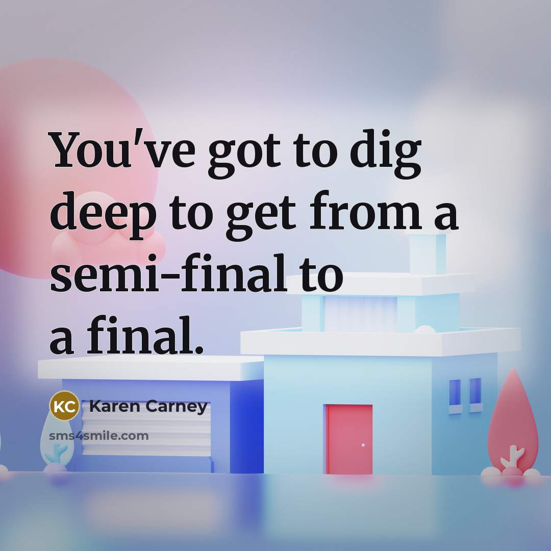 “You've got to dig deep to get from a semi-final…” quote by Karen Carney