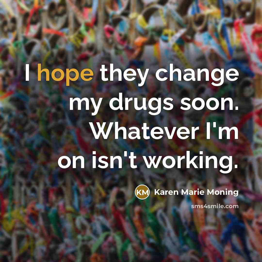 “I hope they change my drugs soon. Whatever I'm on…” quote by Karen Marie Moning