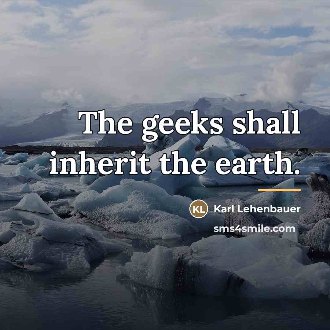 “The geeks shall inherit the earth.…” quote by Karl Lehenbauer
