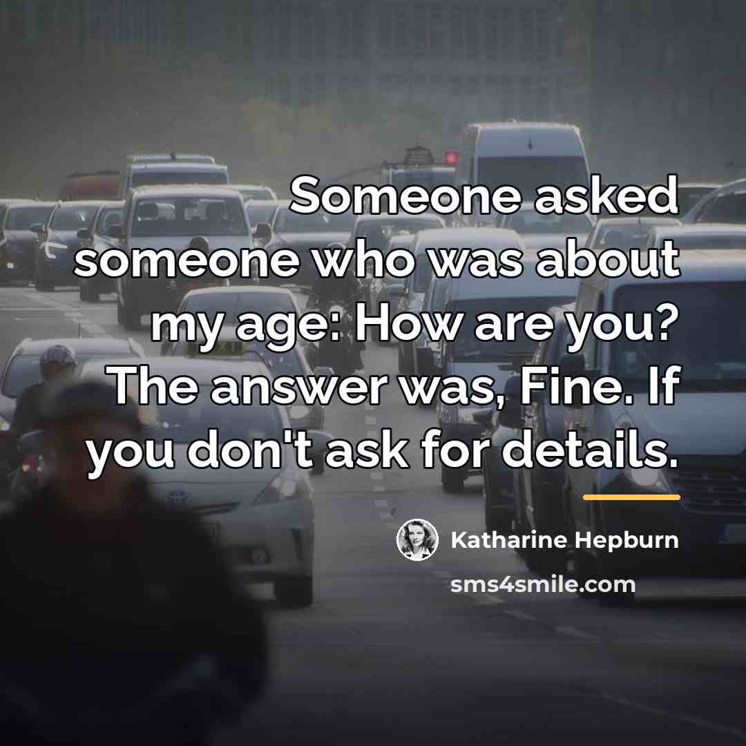 “Someone asked someone who was about my age: How are…” quote by Katharine Hepburn
