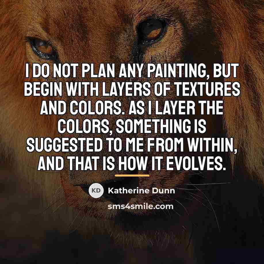 “I do not plan any painting, but begin with layers…” quote by Katherine Dunn
