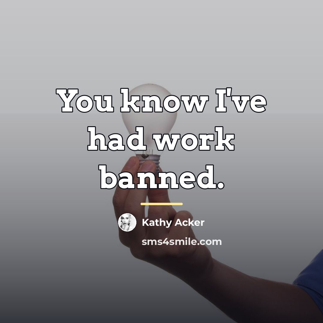 “You know I've had work banned.…” quote by Kathy Acker