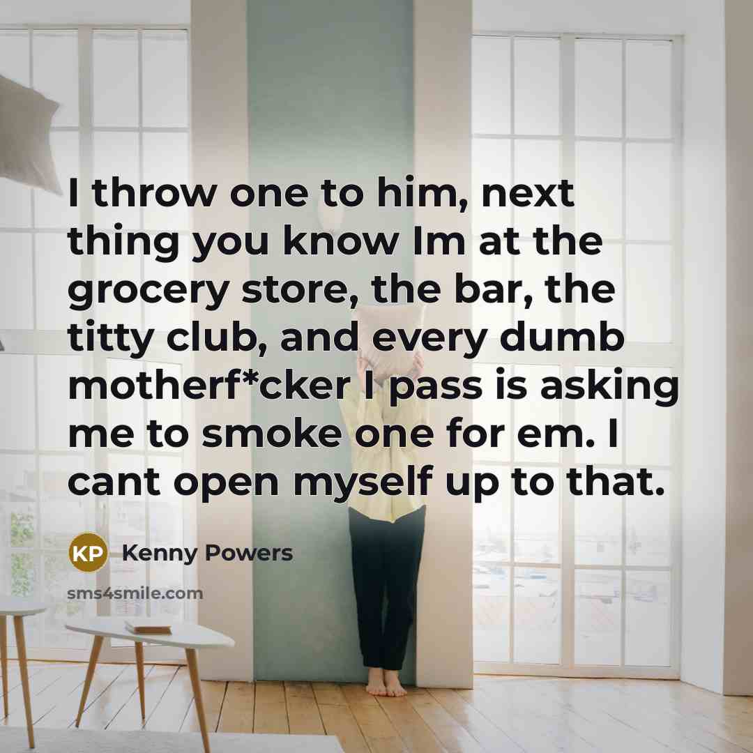 “I throw one to him, next thing you know Im…” quote by Kenny Powers