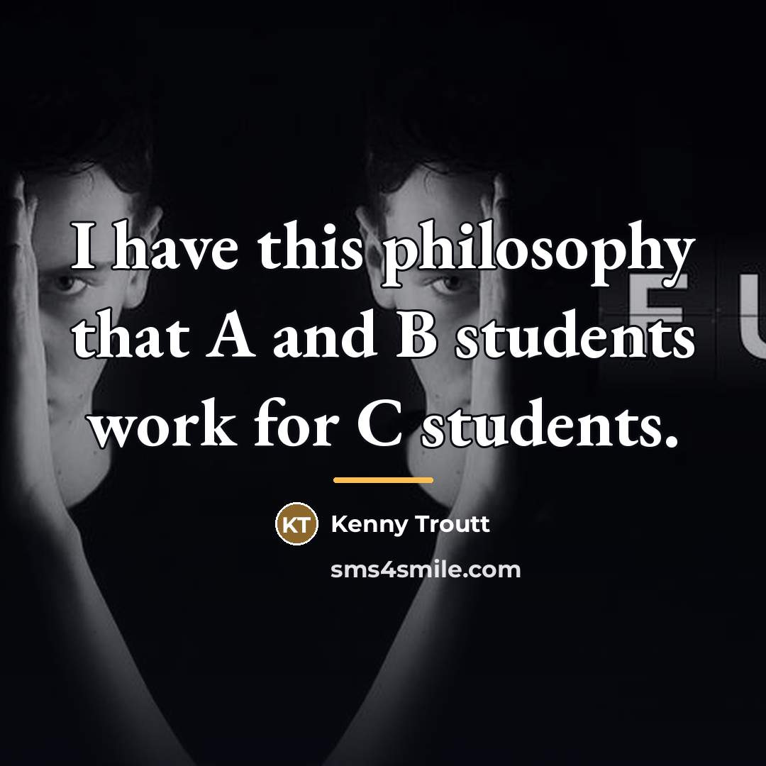 “I have this philosophy that A and B students work…” quote by Kenny Troutt