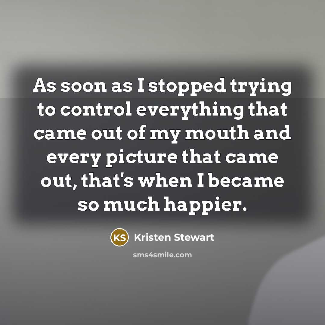 “As soon as I stopped trying to control everything that…” quote by Kristen Stewart