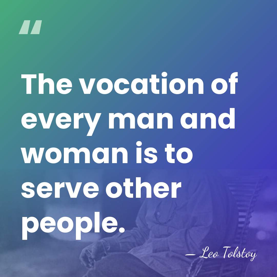 The vocation of every man and woman is to serve other people. - Leo Tolstoy