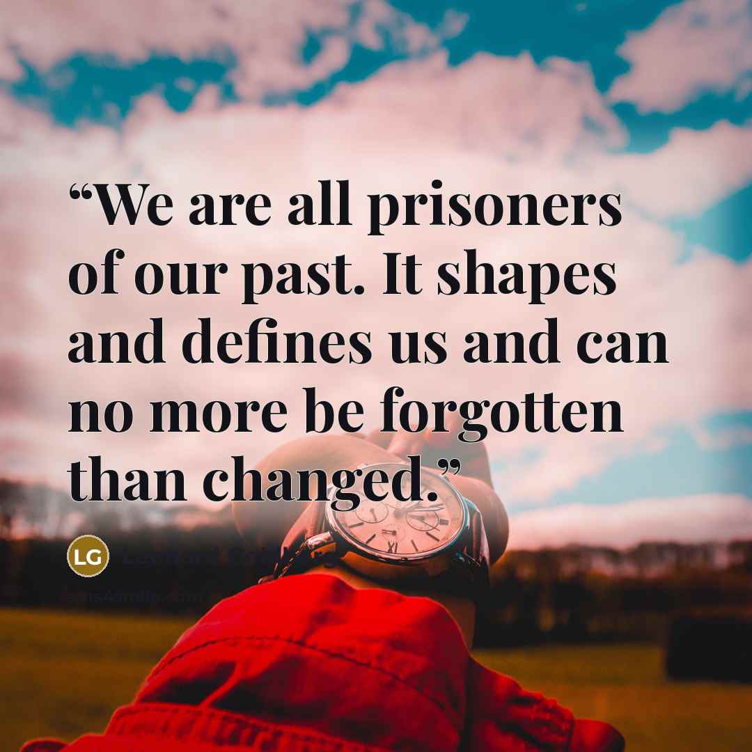 “We are all prisoners of our past. It shapes and defines us and can no more be forgotten than changed.” quote by Leonard Goldberg