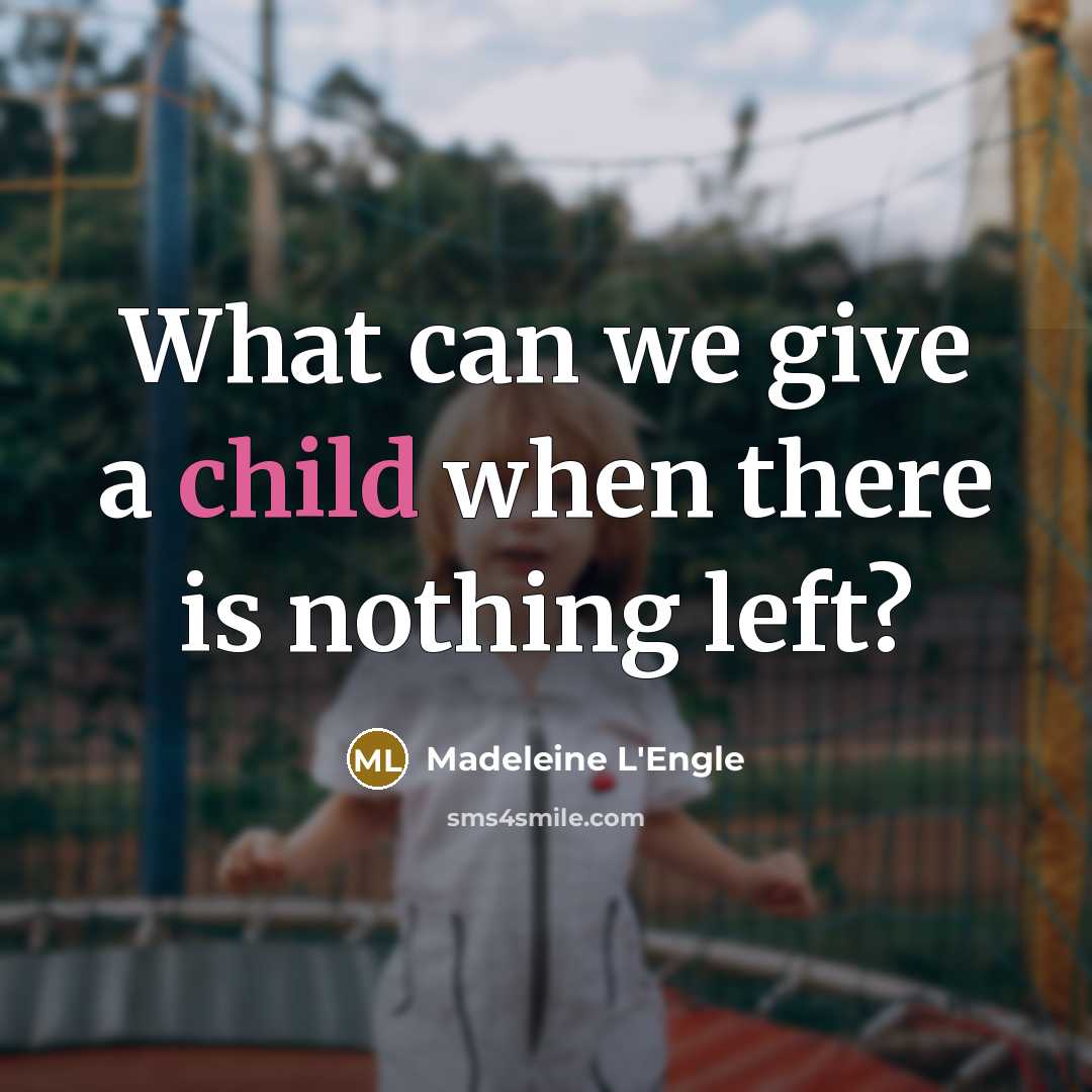 “What can we give a child when there is nothing left?” quote by Madeleine L'Engle