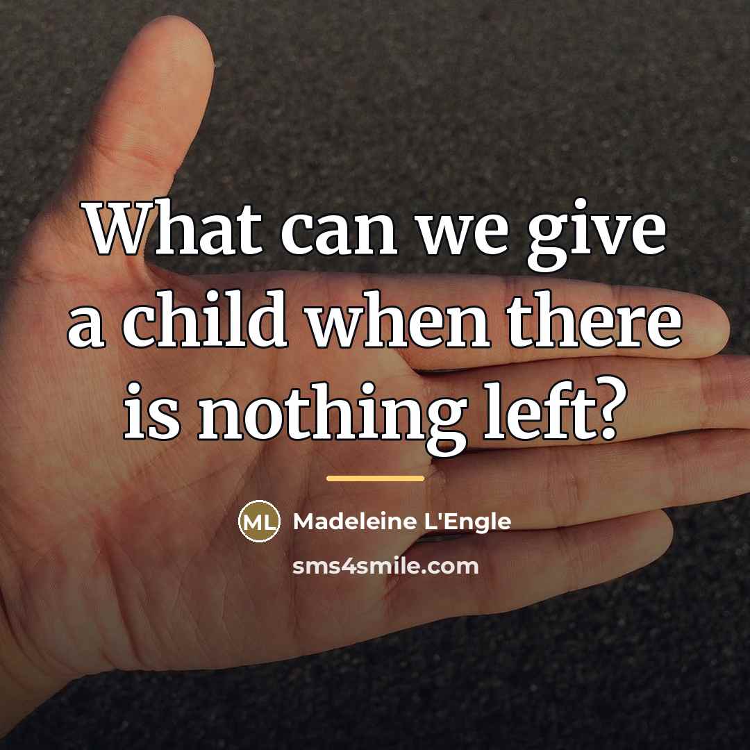 “What can we give a child when there is nothing…” quote by Madeleine L'Engle