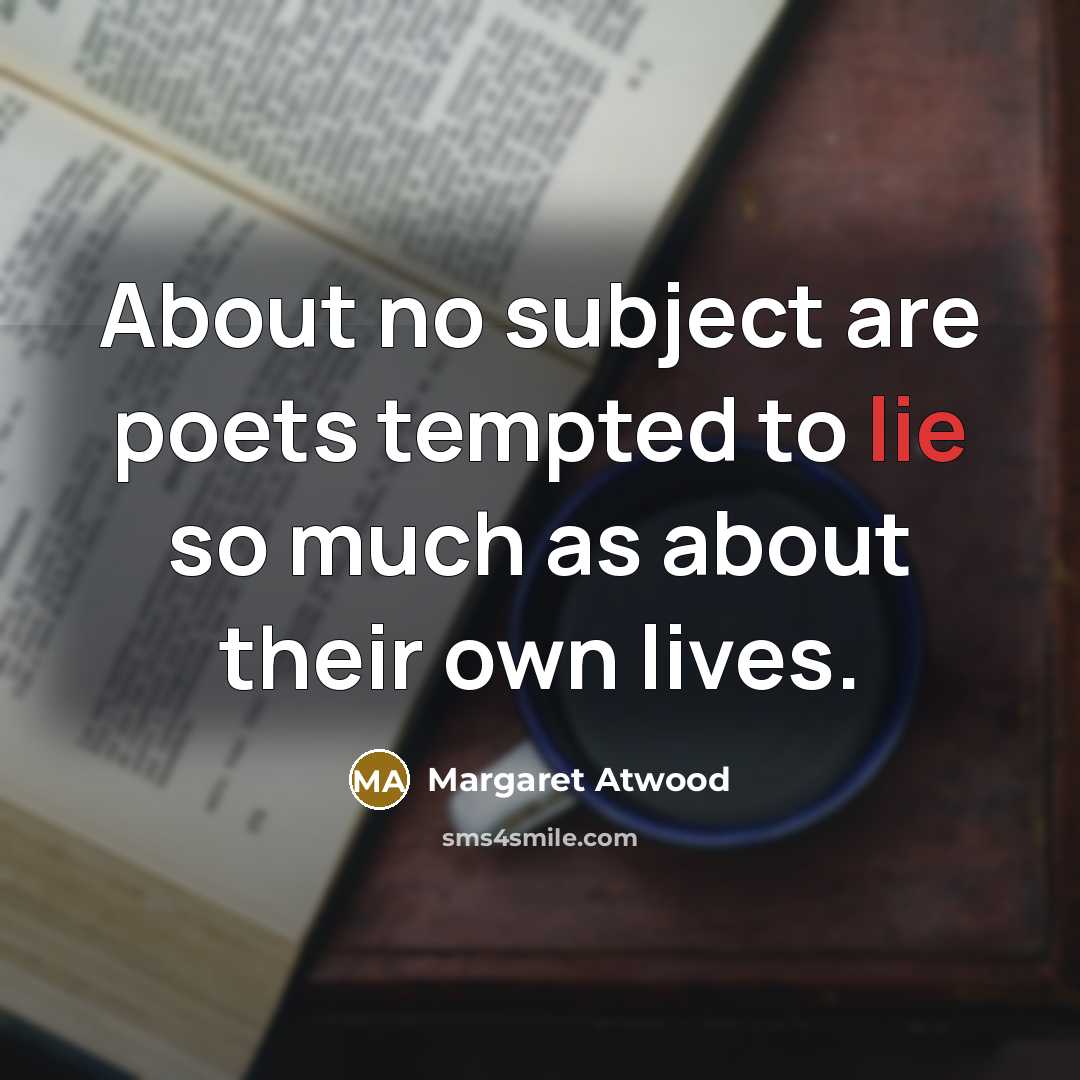 “About no subject are poets tempted to lie so much…” quote by Margaret Atwood