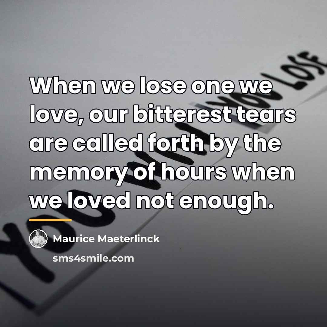 “When we lose one we love, our bitterest tears are…” quote by Maurice Maeterlinck