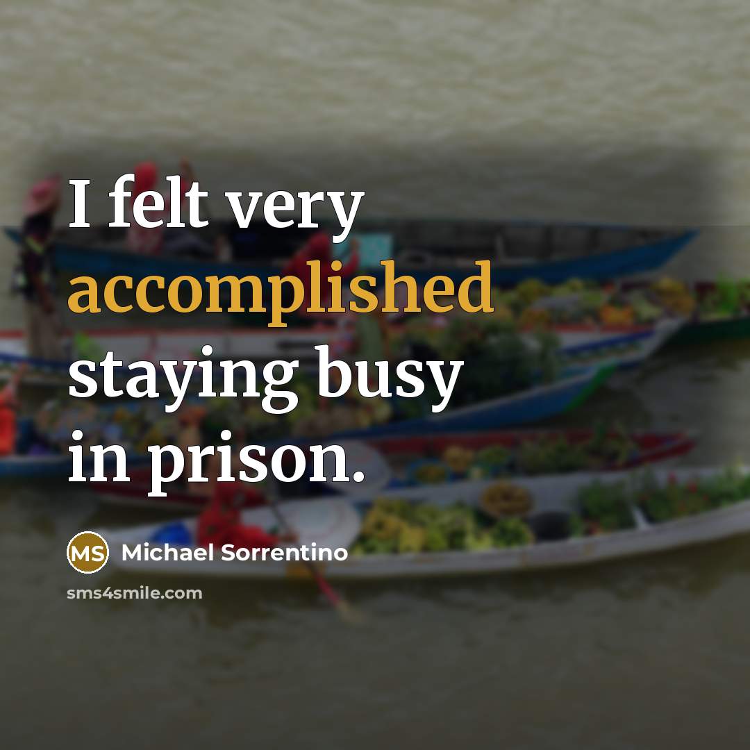 “I felt very accomplished staying busy in prison.…” quote by Michael Sorrentino