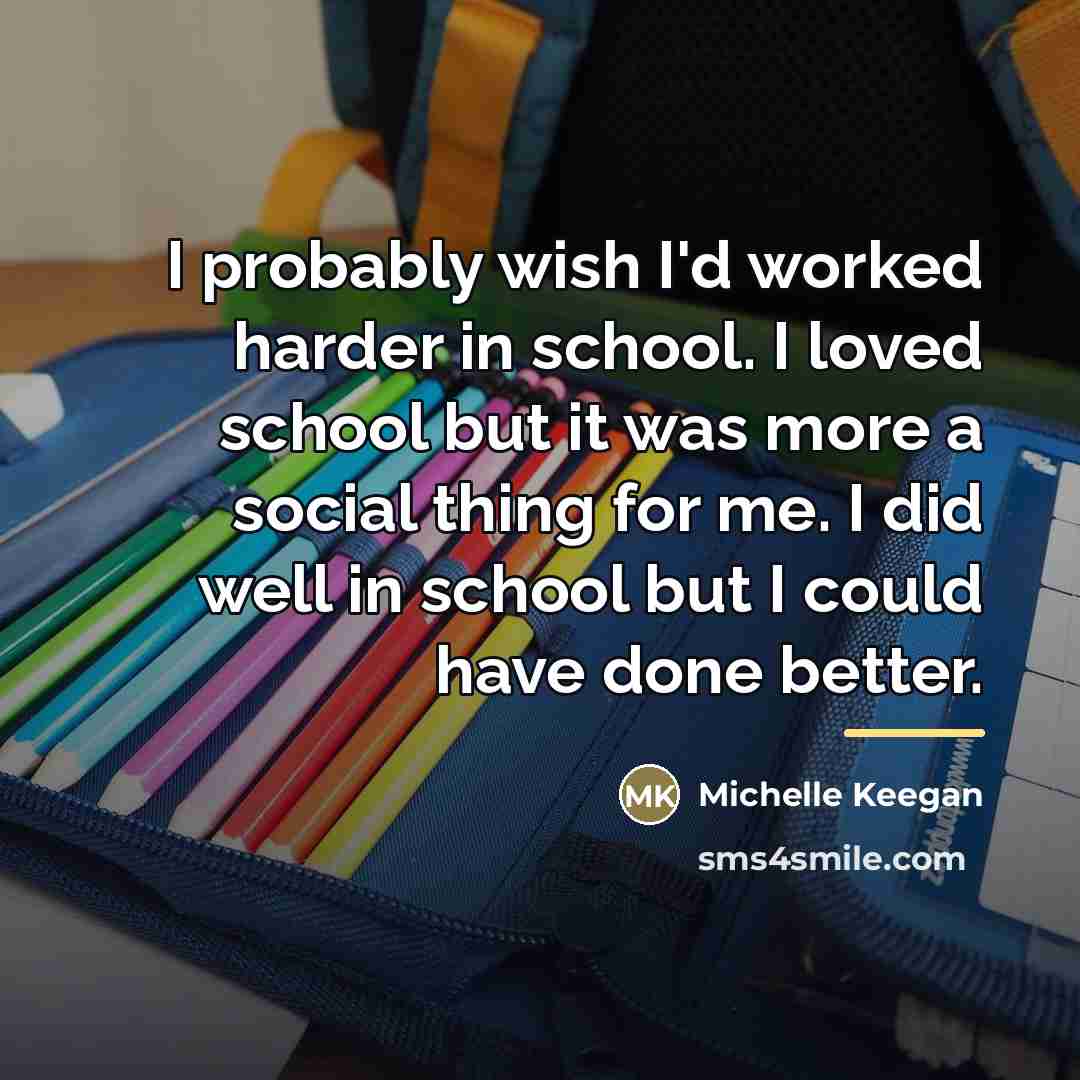 “I probably wish I'd worked harder in school. I loved…” quote by Michelle Keegan