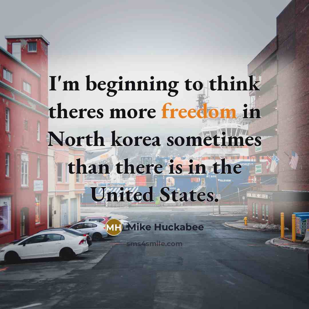 “I'm beginning to think theres more freedom in North korea…” quote by Mike Huckabee