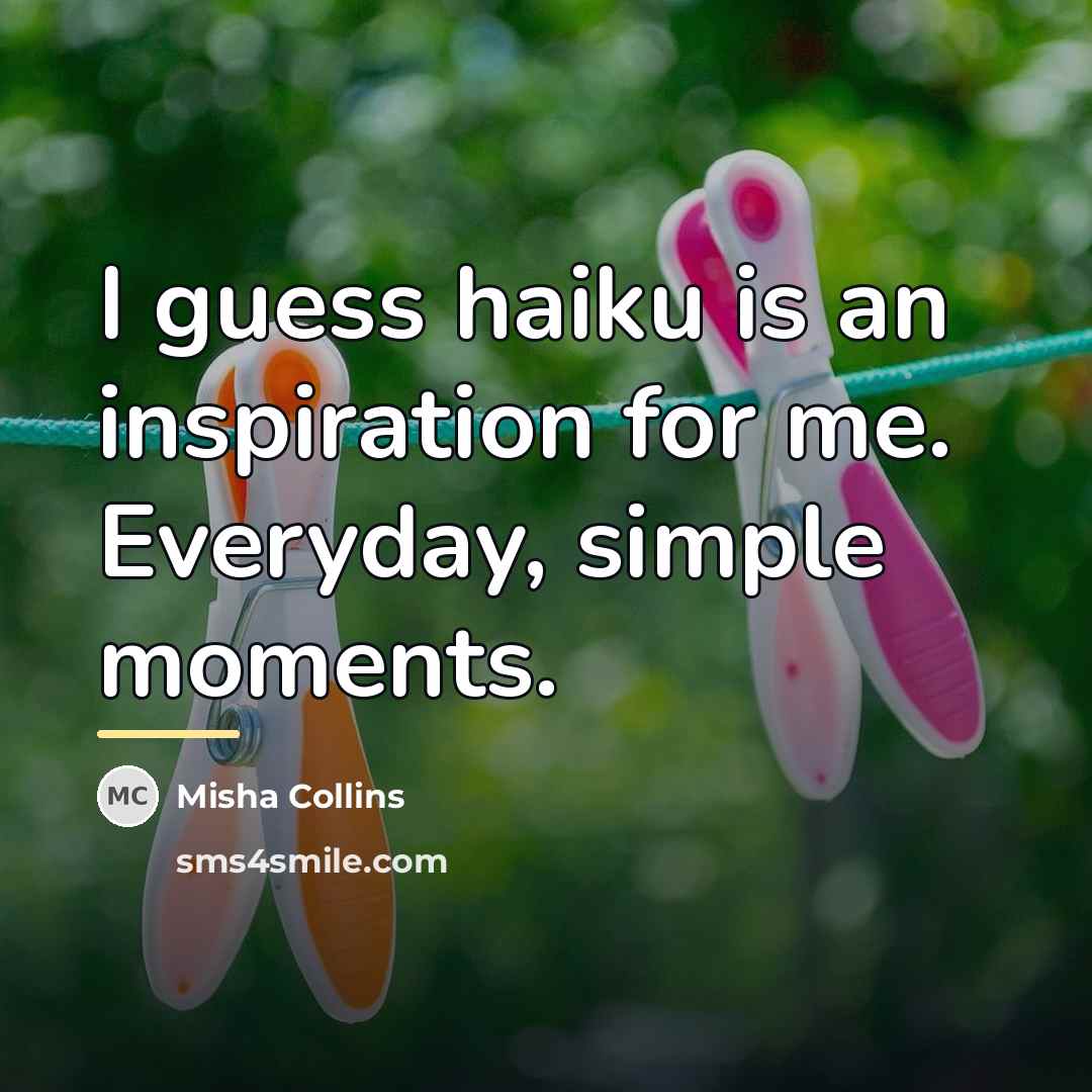 “I guess haiku is an inspiration for me. Everyday, simple…” quote by Misha Collins
