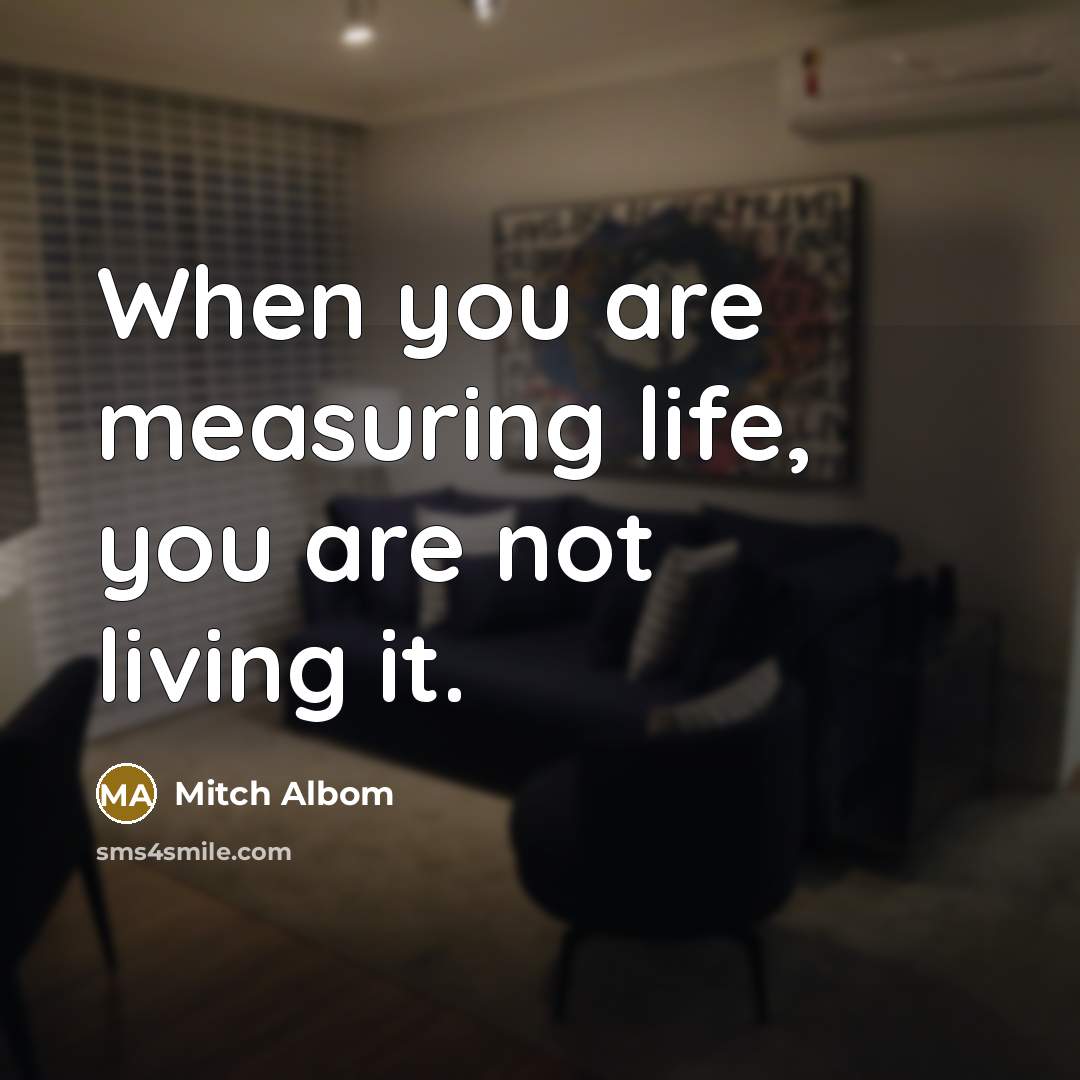 “When you are measuring life, you are not living it.…” quote by Mitch Albom