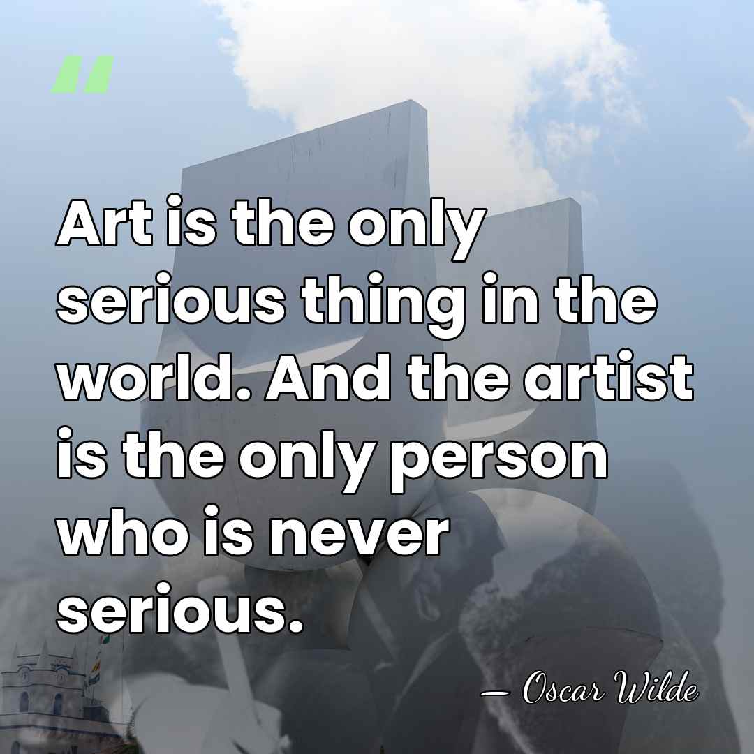 Art is the only serious thing in the world. And the artist&hellip; - Oscar Wilde