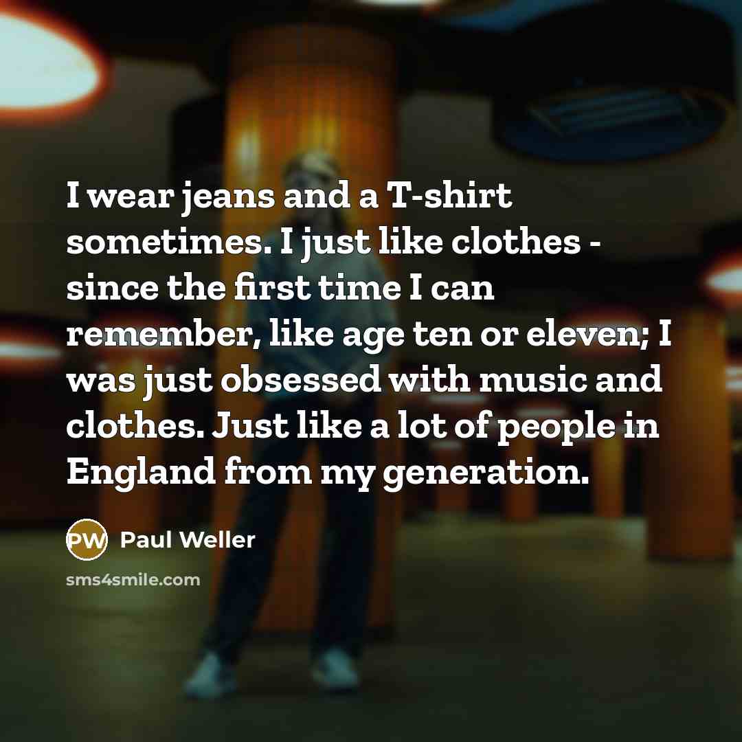“I wear jeans and a T-shirt sometimes. I just like…” quote by Paul Weller