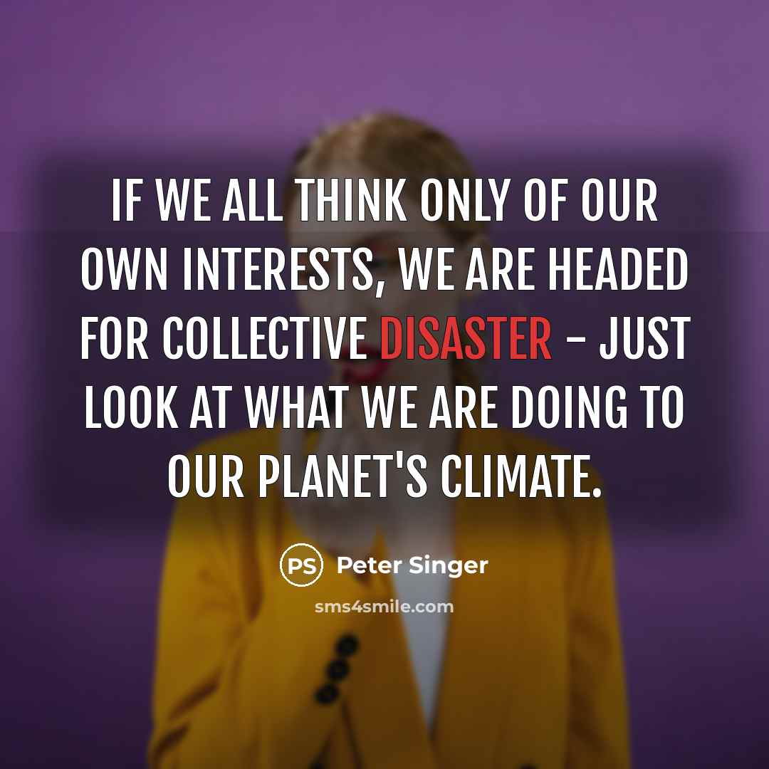 “If we all think only of our own interests, we…” quote by Peter Singer